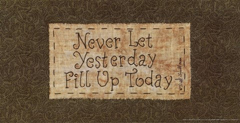 Never Let Yesterday Fill Up Today